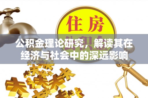 梅县公积金理论研究，解读其在经济与社会中的深远影响
