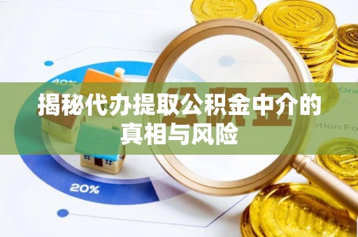 梅县揭秘代办提取公积金中介的真相与风险