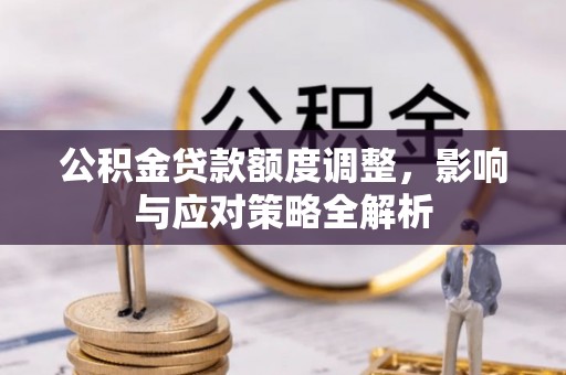 梅县公积金贷款额度调整，影响与应对策略全解析
