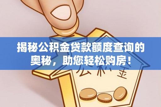 梅县揭秘公积金贷款额度查询的奥秘，助您轻松购房！
