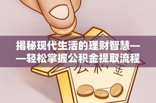 梅县揭秘现代生活的理财智慧——轻松掌握公积金提取流程的实用指南