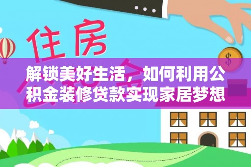 梅县解锁美好生活，如何利用公积金装修贷款实现家居梦想
