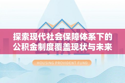 梅县探索现代社会保障体系下的公积金制度覆盖现状与未来发展