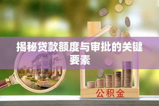 梅县揭秘贷款额度与审批的关键要素