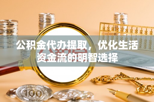 梅县公积金代办提取，优化生活资金流的明智选择