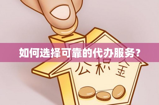 梅县如何选择可靠的代办服务？