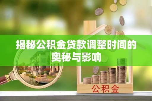 梅县揭秘公积金贷款调整时间的奥秘与影响