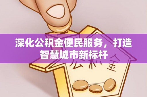梅县深化公积金便民服务，打造智慧城市新标杆