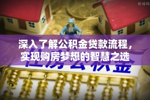 梅县深入了解公积金贷款流程，实现购房梦想的智慧之选
