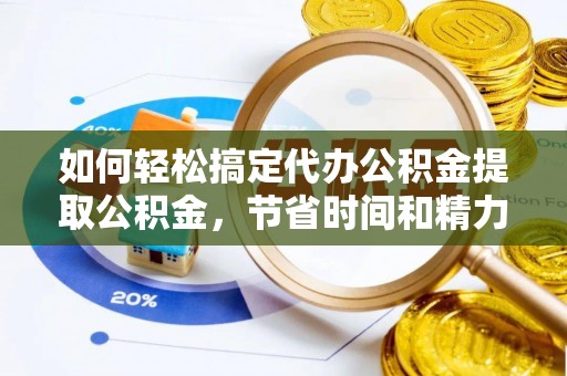 梅县如何轻松搞定代办公积金提取公积金，节省时间和精力的秘密武器