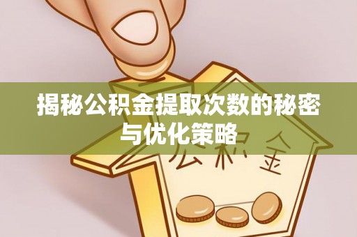 梅县揭秘公积金提取次数的秘密与优化策略