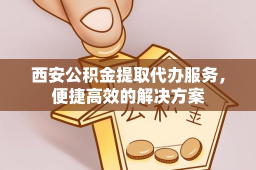 梅县西安公积金提取代办服务，便捷高效的解决方案