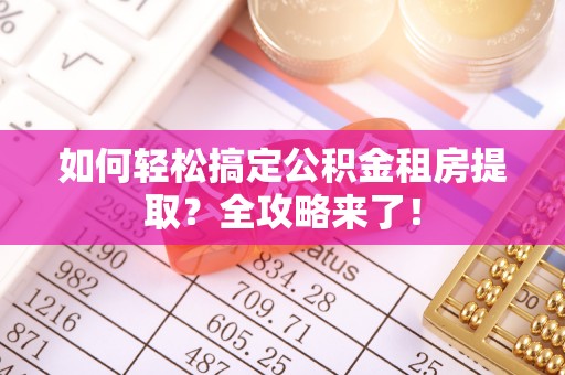 梅县如何轻松搞定公积金租房提取？全攻略来了！