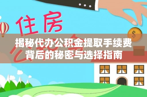 梅县揭秘代办公积金提取手续费背后的秘密与选择指南