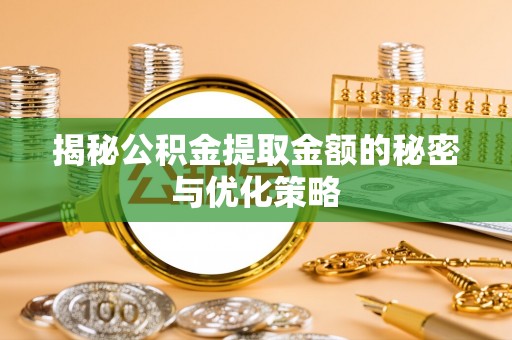 梅县揭秘公积金提取金额的秘密与优化策略