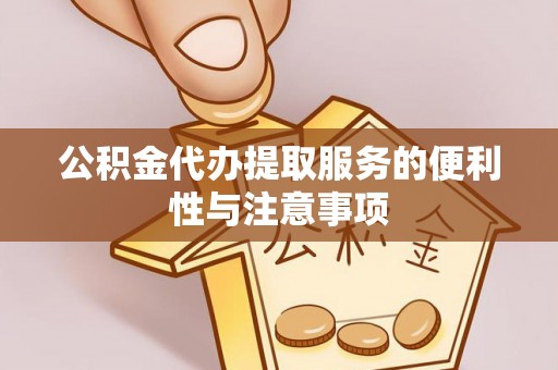 梅县公积金代办提取服务的便利性与注意事项