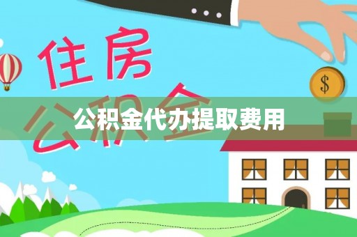 梅县公积金代办提取费用