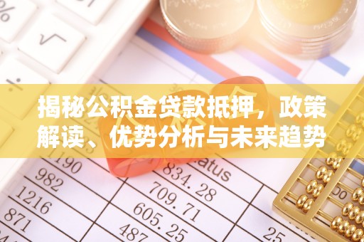 梅县揭秘公积金贷款抵押，政策解读、优势分析与未来趋势
