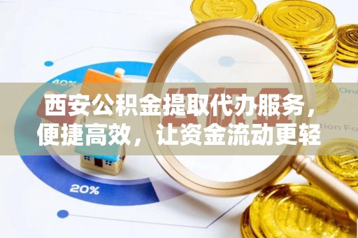 梅县西安公积金提取代办服务，便捷高效，让资金流动更轻松