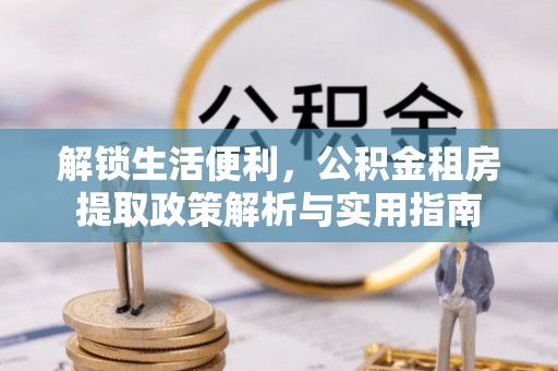 梅县解锁生活便利，公积金租房提取政策解析与实用指南
