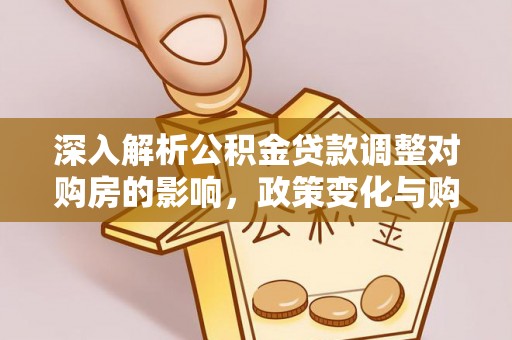 梅县深入解析公积金贷款调整对购房的影响，政策变化与购房者选择