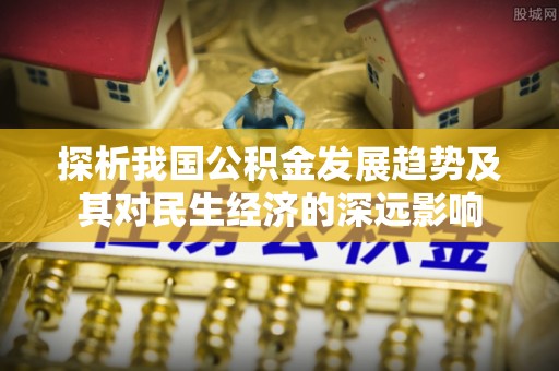 梅县探析我国公积金发展趋势及其对民生经济的深远影响