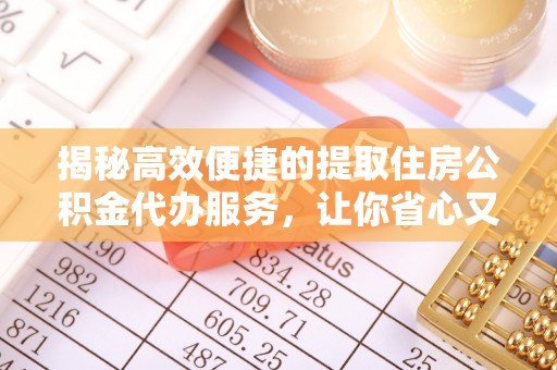 梅县揭秘高效便捷的提取住房公积金代办服务，让你省心又省力