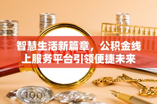 梅县智慧生活新篇章，公积金线上服务平台引领便捷未来