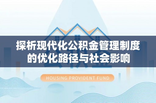 梅县探析现代化公积金管理制度的优化路径与社会影响