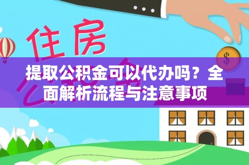 梅县提取公积金可以代办吗？全面解析流程与注意事项