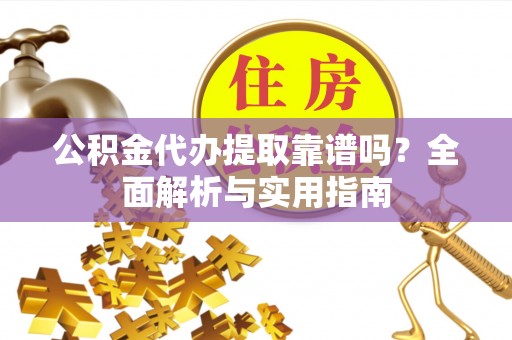 梅县公积金代办提取靠谱吗？全面解析与实用指南