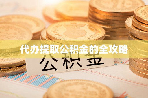 梅县代办提取公积金的全攻略