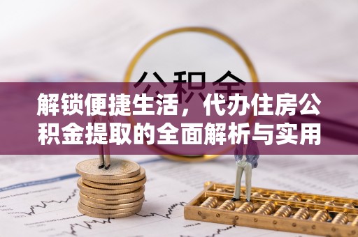 梅县解锁便捷生活，代办住房公积金提取的全面解析与实用指南