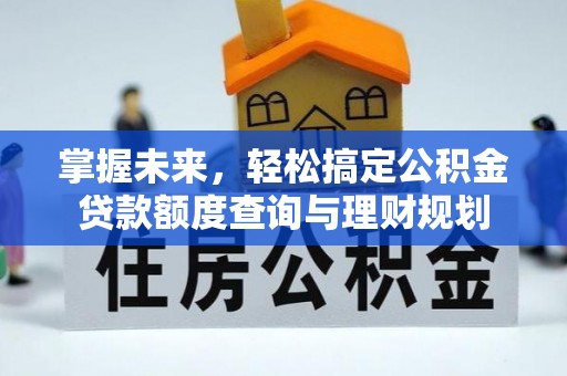 梅县掌握未来，轻松搞定公积金贷款额度查询与理财规划
