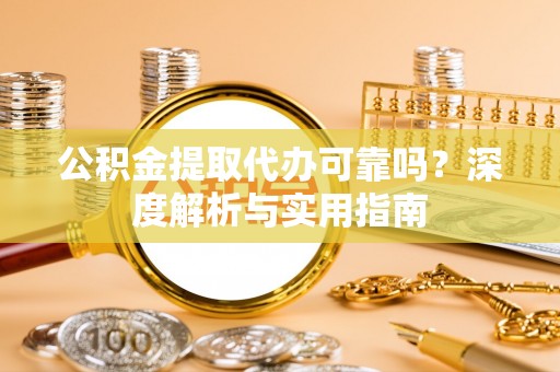 梅县公积金提取代办可靠吗？深度解析与实用指南