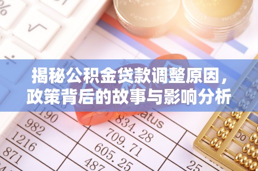 梅县揭秘公积金贷款调整原因，政策背后的故事与影响分析