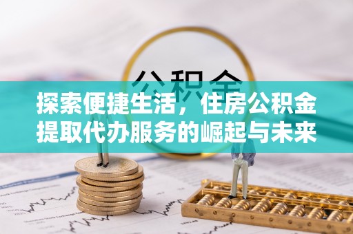 梅县探索便捷生活，住房公积金提取代办服务的崛起与未来趋势