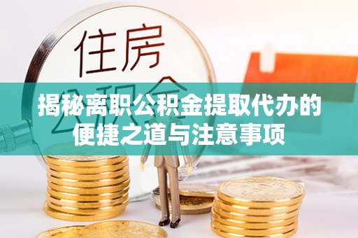 梅县揭秘离职公积金提取代办的便捷之道与注意事项