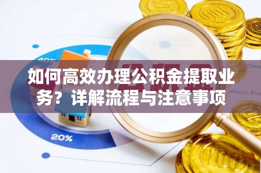 梅县如何高效办理公积金提取业务？详解流程与注意事项