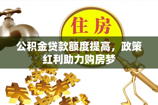 梅县公积金贷款额度提高，政策红利助力购房梦