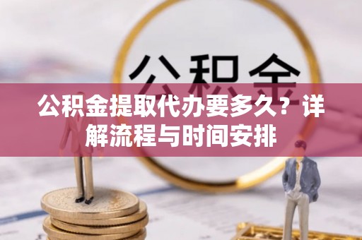 梅县公积金提取代办要多久？详解流程与时间安排
