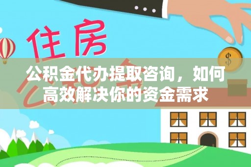 梅县公积金代办提取咨询，如何高效解决你的资金需求