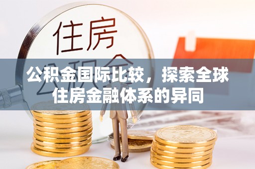 梅县公积金国际比较，探索全球住房金融体系的异同