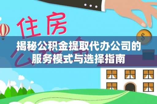 梅县揭秘公积金提取代办公司的服务模式与选择指南