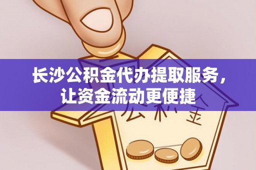 梅县长沙公积金代办提取服务，让资金流动更便捷