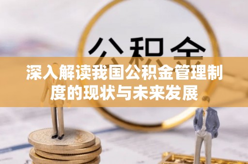 梅县深入解读我国公积金管理制度的现状与未来发展