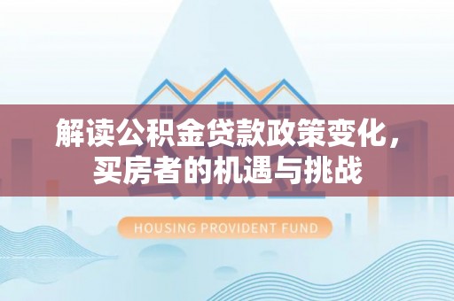 梅县解读公积金贷款政策变化，买房者的机遇与挑战