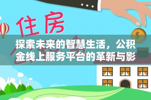 梅县探索未来的智慧生活，公积金线上服务平台的革新与影响