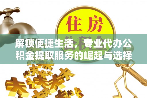 梅县解锁便捷生活，专业代办公积金提取服务的崛起与选择