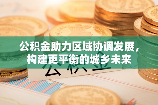 梅县公积金助力区域协调发展，构建更平衡的城乡未来